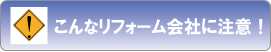 こんなリフォーム会社に注意!